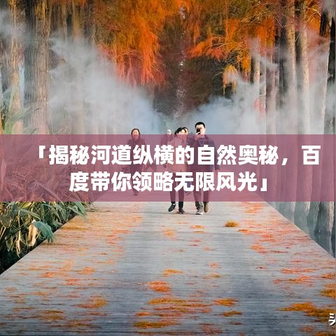 「揭秘河道縱橫的自然奧秘，百度帶你領略無限風光」