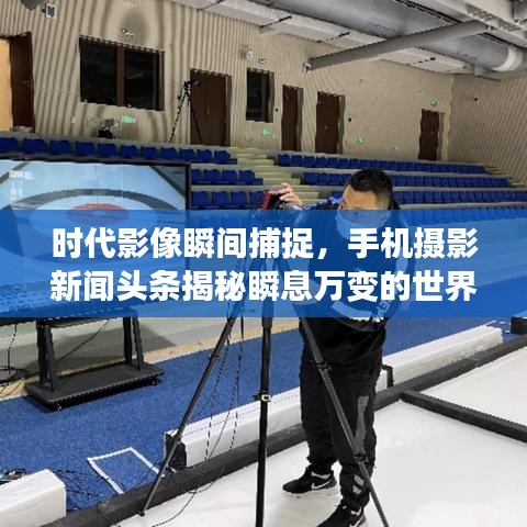 時(shí)代影像瞬間捕捉，手機(jī)攝影新聞?lì)^條揭秘瞬息萬變的世界