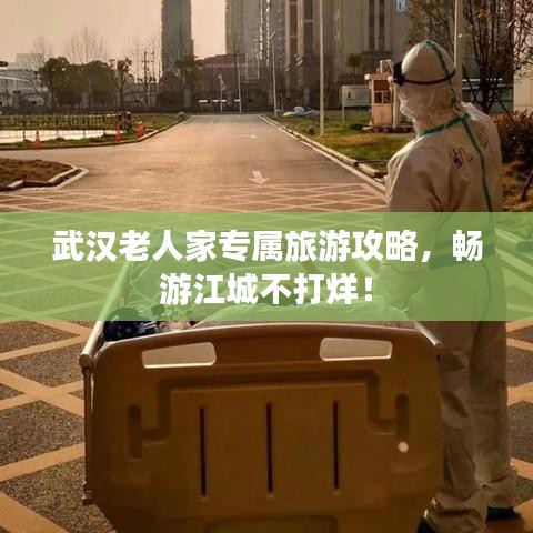 武漢老人家專屬旅游攻略，暢游江城不打烊！