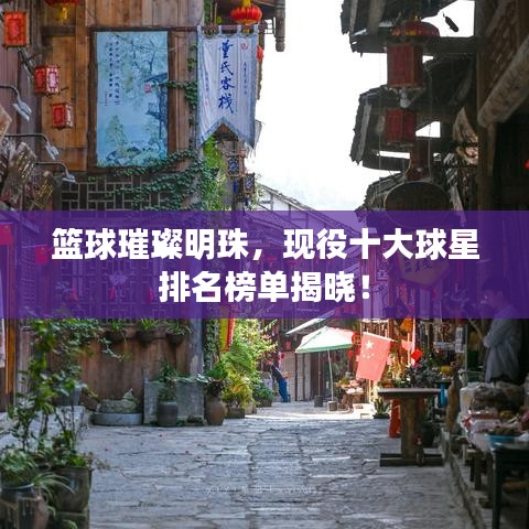 籃球璀璨明珠，現役十大球星排名榜單揭曉！