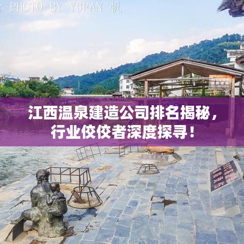 江西溫泉建造公司排名揭秘，行業(yè)佼佼者深度探尋！