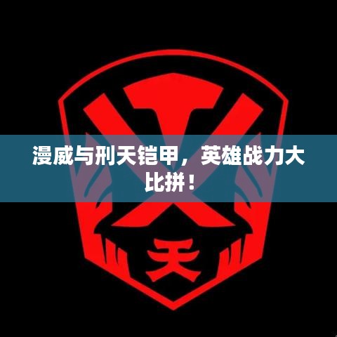 漫威與刑天鎧甲，英雄戰(zhàn)力大比拼！