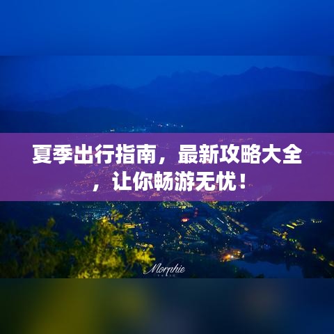 夏季出行指南，最新攻略大全，讓你暢游無憂！