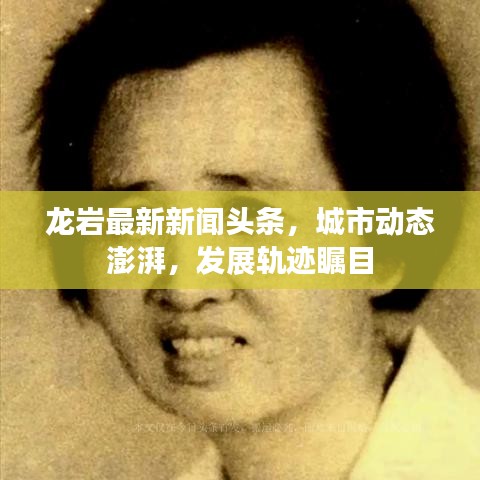 龍巖最新新聞?lì)^條，城市動(dòng)態(tài)澎湃，發(fā)展軌跡矚目
