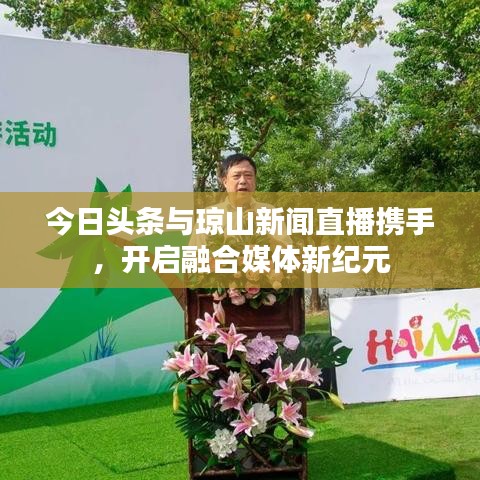 今日頭條與瓊山新聞直播攜手，開(kāi)啟融合媒體新紀(jì)元