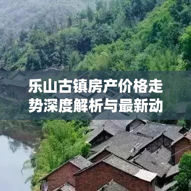 樂山古鎮(zhèn)房產(chǎn)價(jià)格走勢(shì)深度解析與最新動(dòng)態(tài)觀察