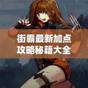 街霸最新加點(diǎn)攻略秘籍大全，助你成為頂尖玩家！