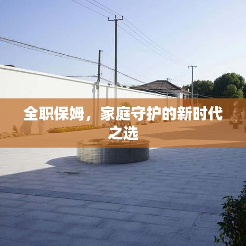 全職保姆，家庭守護(hù)的新時(shí)代之選