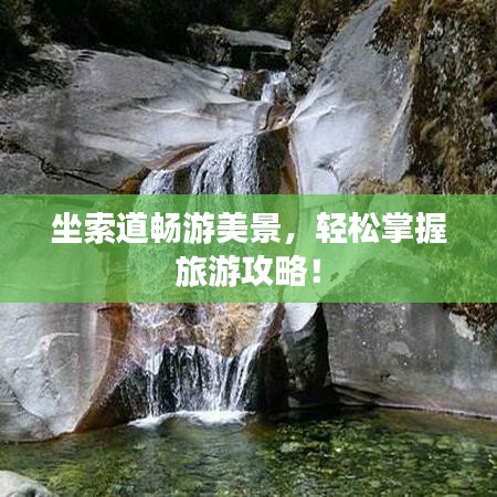 坐索道暢游美景，輕松掌握旅游攻略！