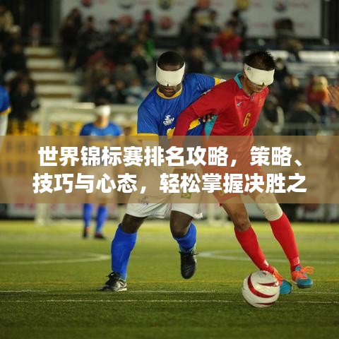 世界錦標(biāo)賽排名攻略，策略、技巧與心態(tài)，輕松掌握決勝之道！
