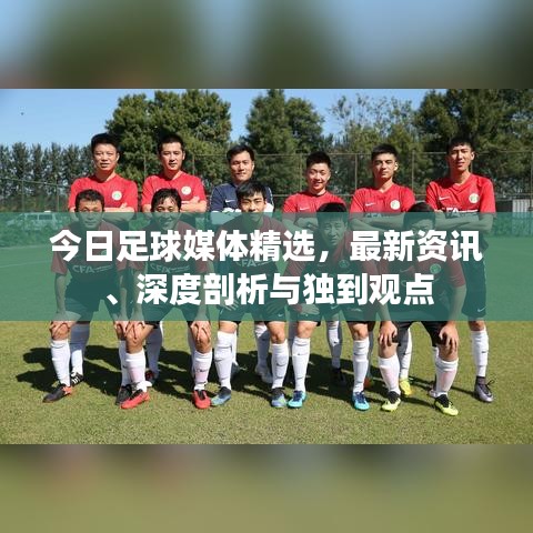 今日足球媒體精選，最新資訊、深度剖析與獨到觀點