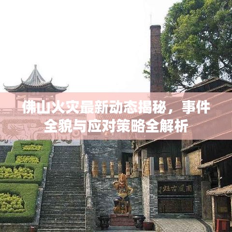 佛山火災最新動態(tài)揭秘，事件全貌與應對策略全解析
