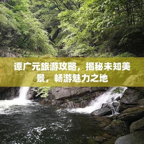 譚廣元旅游攻略，揭秘未知美景，暢游魅力之地