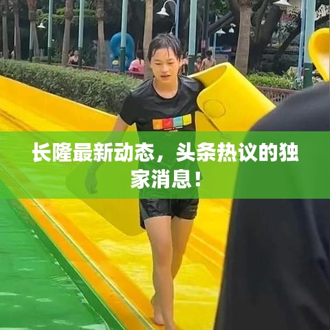 長(zhǎng)隆最新動(dòng)態(tài)，頭條熱議的獨(dú)家消息！