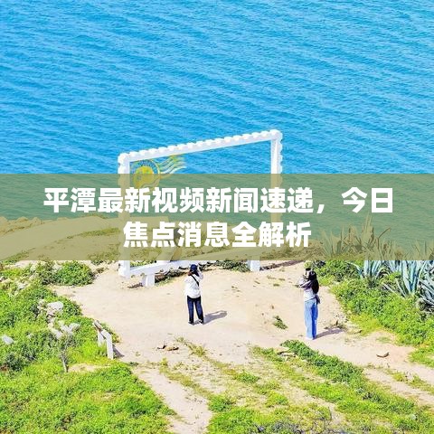 平潭最新視頻新聞速遞，今日焦點(diǎn)消息全解析