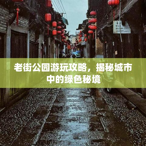 老街公園游玩攻略，揭秘城市中的綠色秘境