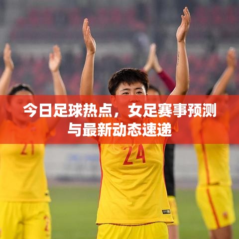 今日足球熱點(diǎn)，女足賽事預(yù)測(cè)與最新動(dòng)態(tài)速遞