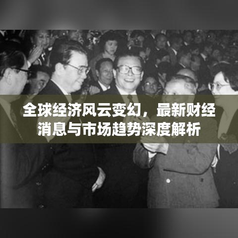 全球經(jīng)濟(jì)風(fēng)云變幻，最新財經(jīng)消息與市場趨勢深度解析