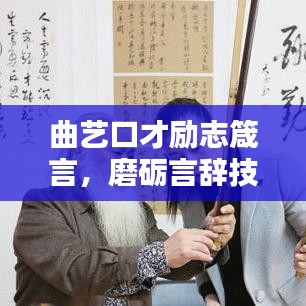 曲藝口才勵志箴言，磨礪言辭技藝，共傳曲藝文化光輝