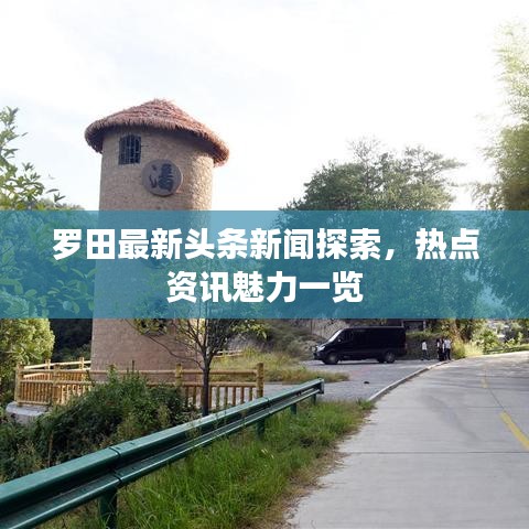 羅田最新頭條新聞探索，熱點(diǎn)資訊魅力一覽
