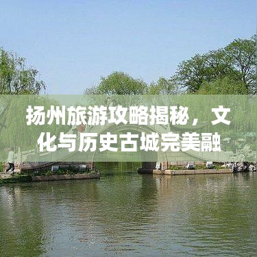 揚州旅游攻略揭秘，文化與歷史古城完美融合之旅