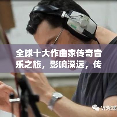全球十大作曲家傳奇音樂之旅，影響深遠(yuǎn)，傳奇永流傳