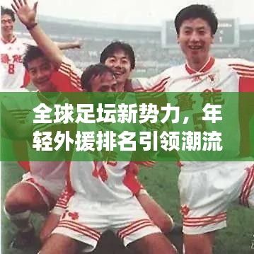 全球足壇新勢力，年輕外援排名引領(lǐng)潮流
