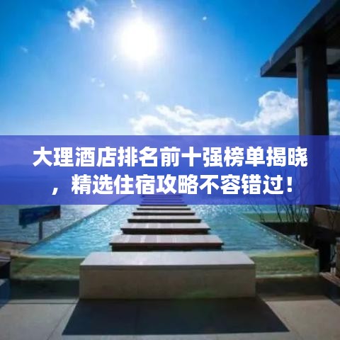 大理酒店排名前十強(qiáng)榜單揭曉，精選住宿攻略不容錯(cuò)過(guò)！