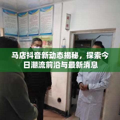 馬店抖音新動態(tài)揭秘，探索今日潮流前沿與最新消息