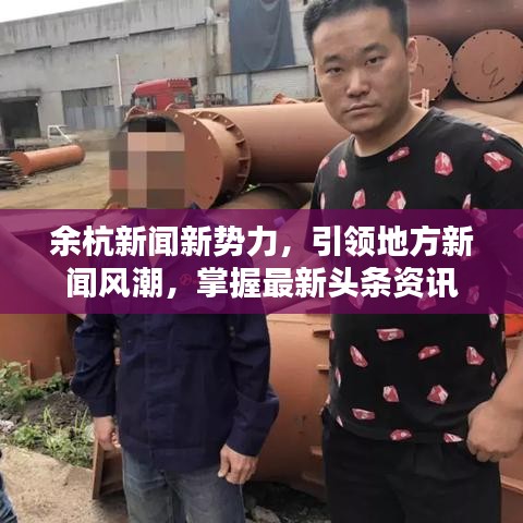 余杭新聞新勢力，引領地方新聞風潮，掌握最新頭條資訊