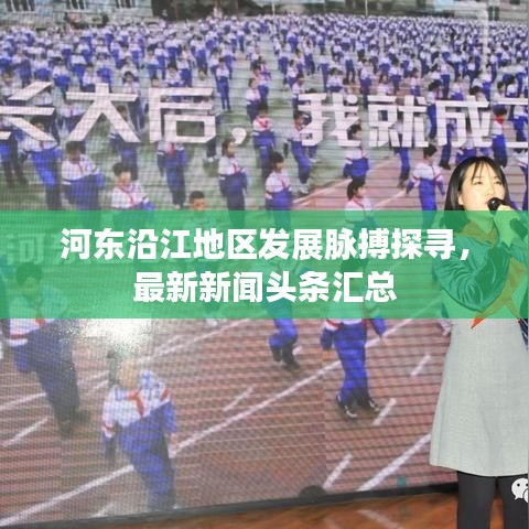 河東沿江地區(qū)發(fā)展脈搏探尋，最新新聞頭條匯總