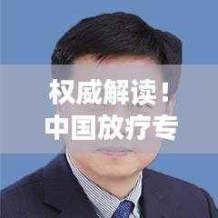 權(quán)威解讀！中國(guó)放療專家排名前十名深度剖析