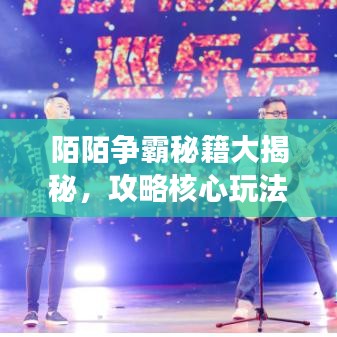 陌陌爭霸秘籍大揭秘，攻略核心玩法，輕松登頂霸主之巔！