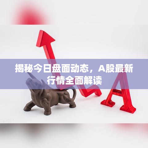 揭秘今日盤面動態(tài)，A股最新行情全面解讀
