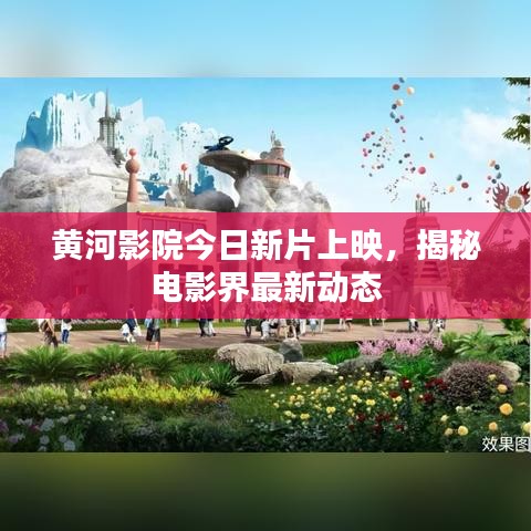 黃河影院今日新片上映，揭秘電影界最新動(dòng)態(tài)