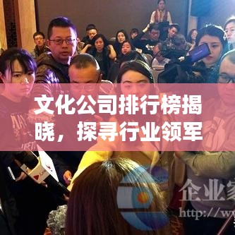 文化公司排行榜揭曉，探尋行業(yè)領(lǐng)軍者，誰領(lǐng)風(fēng)騷？