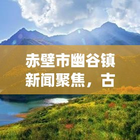 赤壁市幽谷鎮(zhèn)新聞聚焦，古鎮(zhèn)新貌與發(fā)展動態(tài)探尋