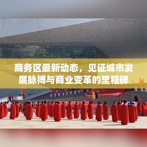 商務(wù)區(qū)最新動態(tài)，見證城市發(fā)展脈搏與商業(yè)變革的里程碑