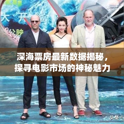 深海票房最新數(shù)據(jù)揭秘，探尋電影市場的神秘魅力