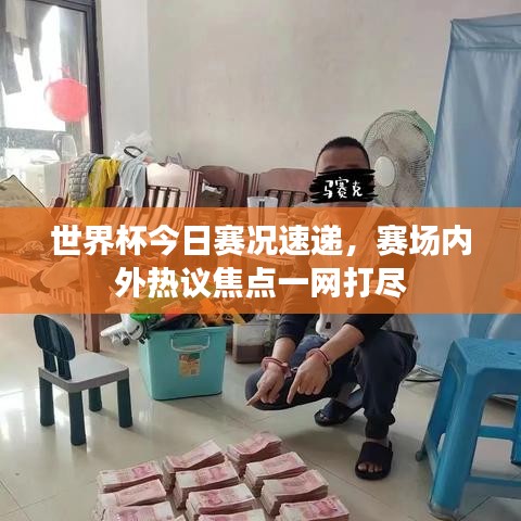 世界杯今日賽況速遞，賽場內外熱議焦點一網打盡
