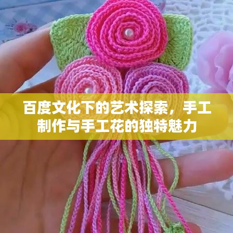 百度文化下的藝術(shù)探索，手工制作與手工花的獨(dú)特魅力