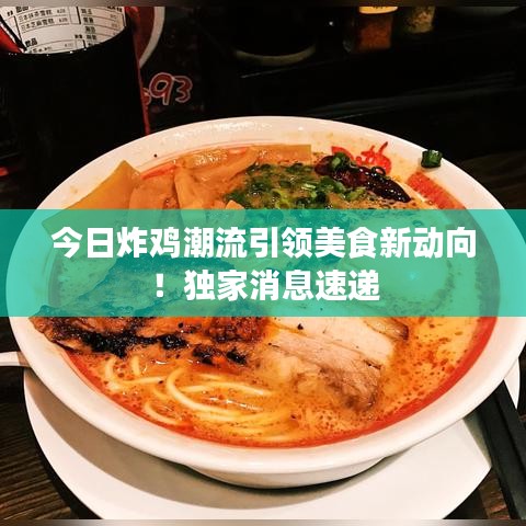 今日炸雞潮流引領(lǐng)美食新動向！獨家消息速遞