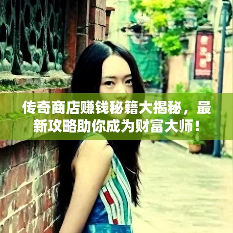 傳奇商店賺錢秘籍大揭秘，最新攻略助你成為財富大師！