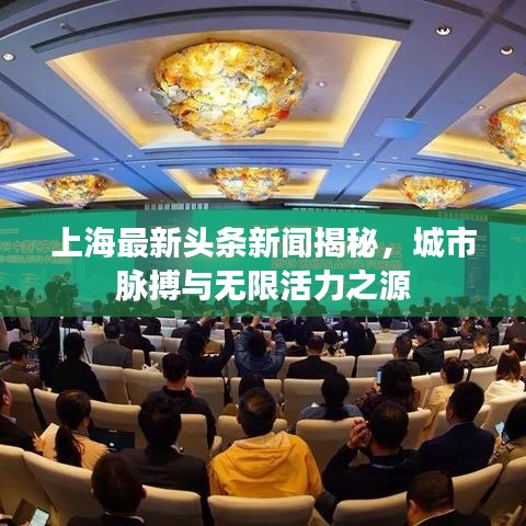 上海最新頭條新聞揭秘，城市脈搏與無限活力之源