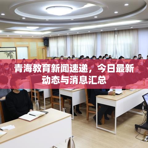 青海教育新聞速遞，今日最新動(dòng)態(tài)與消息匯總