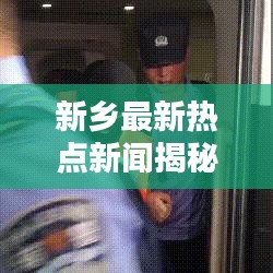 新鄉(xiāng)最新熱點(diǎn)新聞揭秘，城市動態(tài)一網(wǎng)打盡