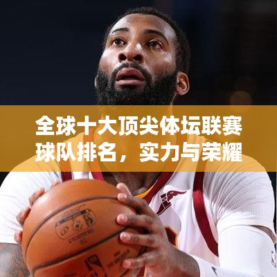 全球十大頂尖體壇聯(lián)賽球隊(duì)排名，實(shí)力與榮耀一覽無余！