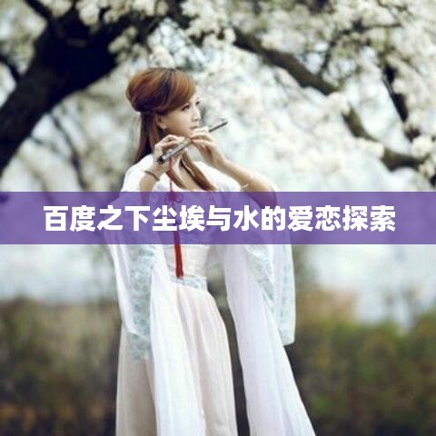 百度之下塵埃與水的愛戀探索