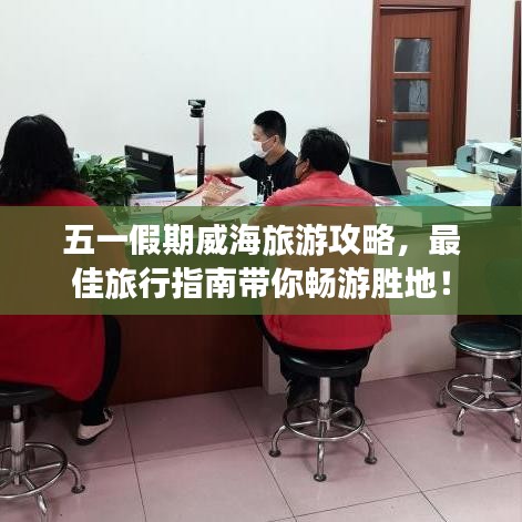 五一假期威海旅游攻略，最佳旅行指南帶你暢游勝地！