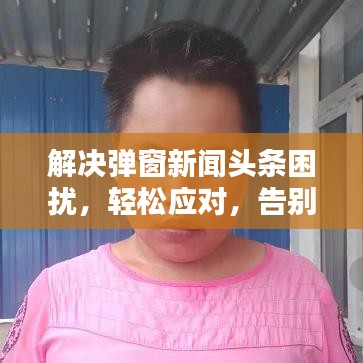 解決彈窗新聞頭條困擾，輕松應(yīng)對，告別煩惱！